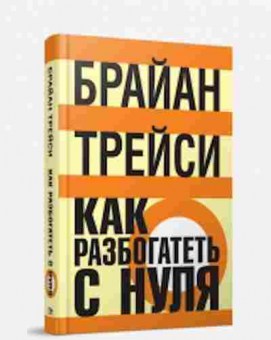 Книга Трейси Б. Как разбогатеть с нуля, б-8710, Баград.рф